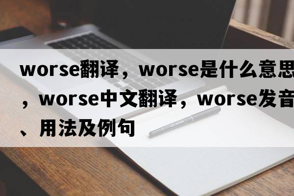 worse翻譯，worse是什么意思，worse中文翻譯，worse發(fā)音、用法及例句