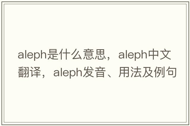 aleph是什么意思，aleph中文翻譯，aleph發(fā)音、用法及例句