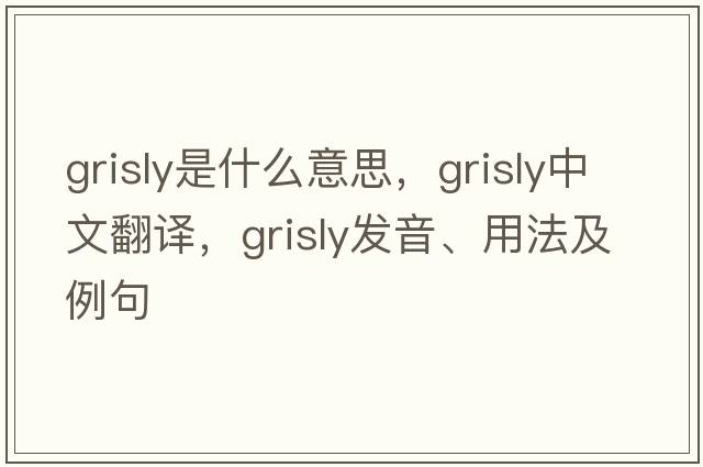 grisly是什么意思，grisly中文翻譯，grisly發(fā)音、用法及例句