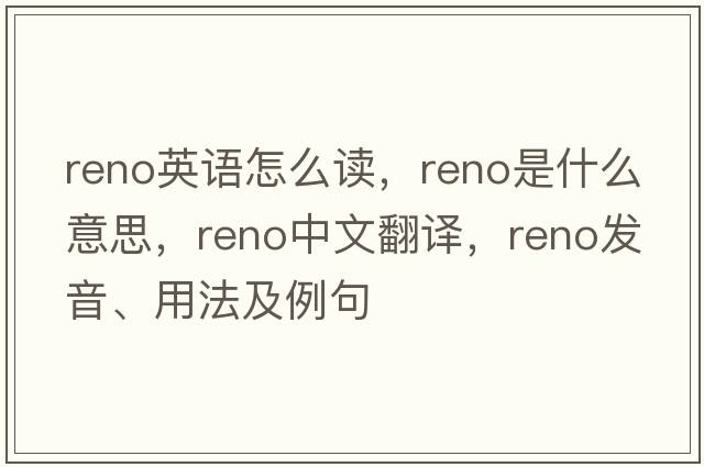 reno英語怎么讀，reno是什么意思，reno中文翻譯，reno發(fā)音、用法及例句