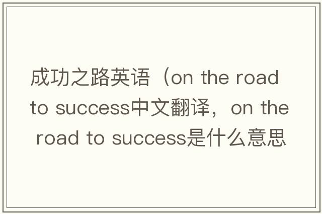成功之路英語（on the road to success中文翻譯，on the road to success是什么意思，on the road to success發(fā)音、用法及例句）
