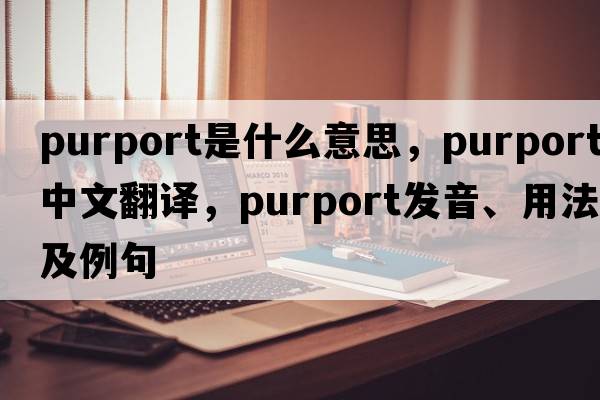 purport是什么意思，purport中文翻譯，purport發(fā)音、用法及例句