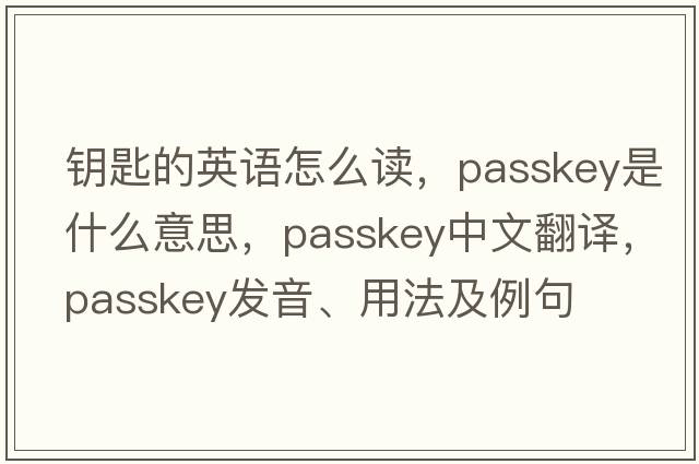鑰匙的英語(yǔ)怎么讀，passkey是什么意思，passkey中文翻譯，passkey發(fā)音、用法及例句