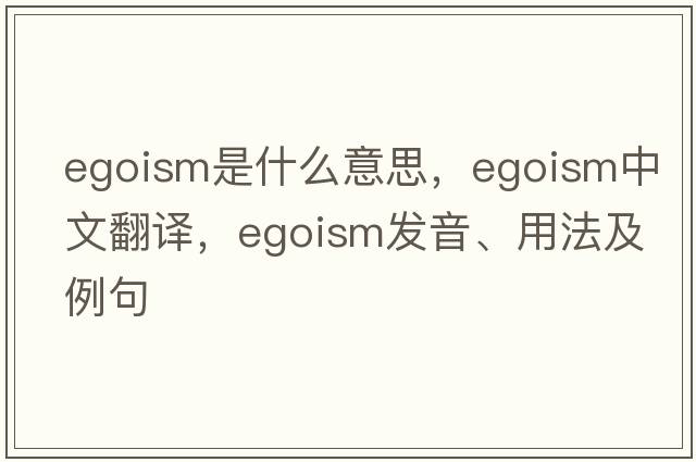 egoism是什么意思，egoism中文翻譯，egoism發(fā)音、用法及例句