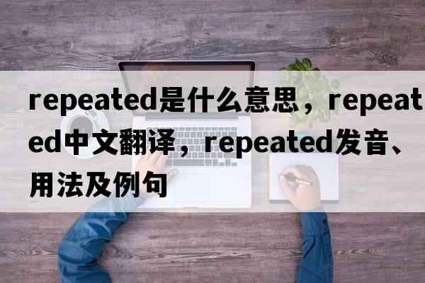 repeated是什么意思，repeated中文翻譯，repeated發(fā)音、用法及例句