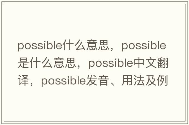 possible什么意思，possible是什么意思，possible中文翻譯，possible發(fā)音、用法及例句