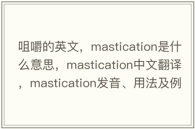 咀嚼的英文，mastication是什么意思，mastication中文翻譯，mastication發(fā)音、用法及例句