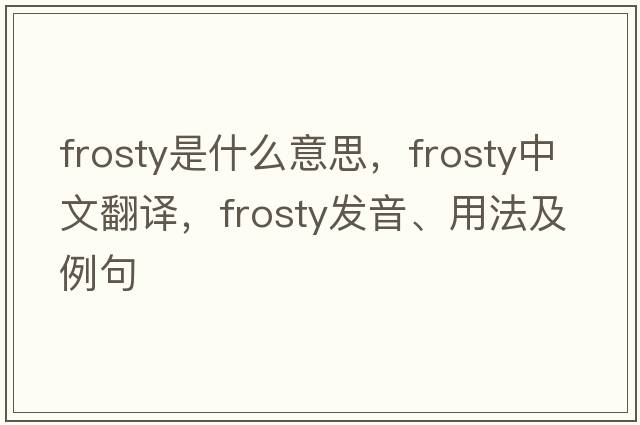 frosty是什么意思，frosty中文翻譯，frosty發(fā)音、用法及例句