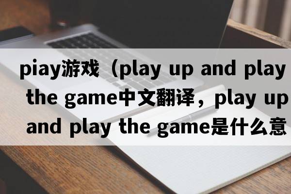 PIay游戲（play up and play the game中文翻譯，play up and play the game是什么意思，play up and play the game發(fā)音、用法及例