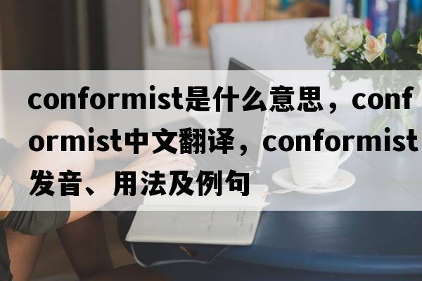 conformist是什么意思，conformist中文翻譯，conformist發(fā)音、用法及例句