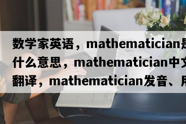 數(shù)學(xué)家英語(yǔ)，mathematician是什么意思，mathematician中文翻譯，mathematician發(fā)音、用法及例句