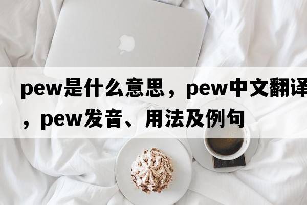 pew是什么意思，pew中文翻譯，pew發(fā)音、用法及例句