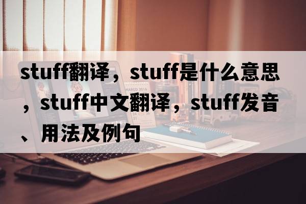 stuff翻譯，stuff是什么意思，stuff中文翻譯，stuff發(fā)音、用法及例句