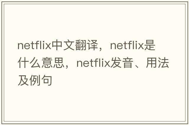 Netflix中文翻譯，Netflix是什么意思，Netflix發(fā)音、用法及例句