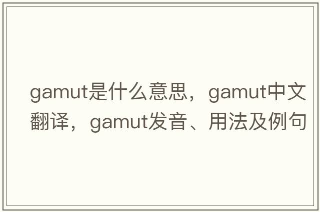 gamut是什么意思，gamut中文翻譯，gamut發(fā)音、用法及例句