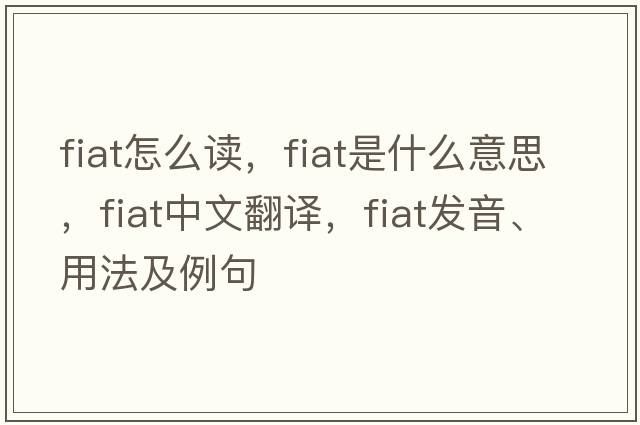fiat怎么讀，fiat是什么意思，fiat中文翻譯，fiat發(fā)音、用法及例句