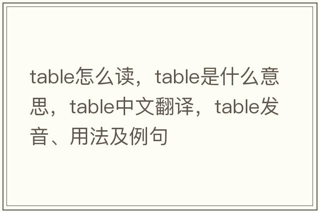 table怎么讀，table是什么意思，table中文翻譯，table發(fā)音、用法及例句