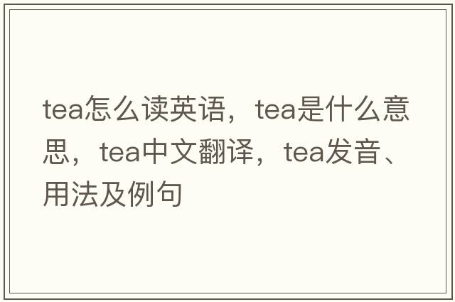 tea怎么讀英語，tea是什么意思，tea中文翻譯，tea發(fā)音、用法及例句