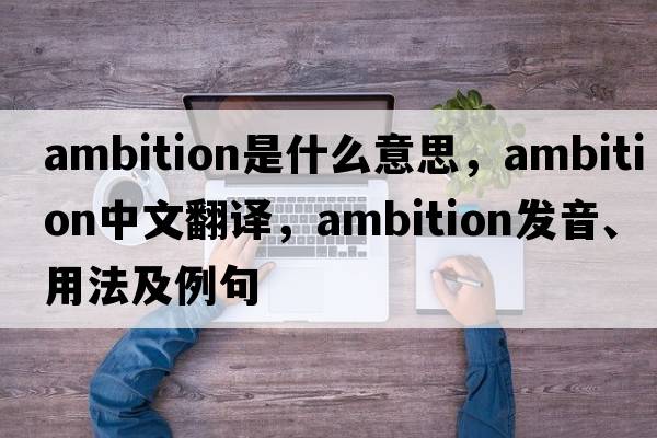 ambition是什么意思，ambition中文翻譯，ambition發(fā)音、用法及例句