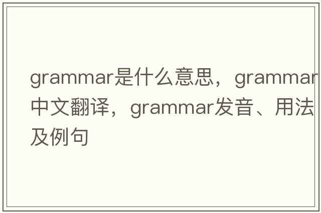 grammar是什么意思，grammar中文翻譯，grammar發(fā)音、用法及例句