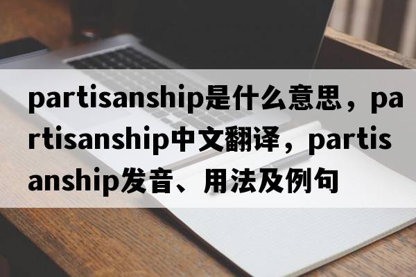 partisanship是什么意思，partisanship中文翻譯，partisanship發(fā)音、用法及例句