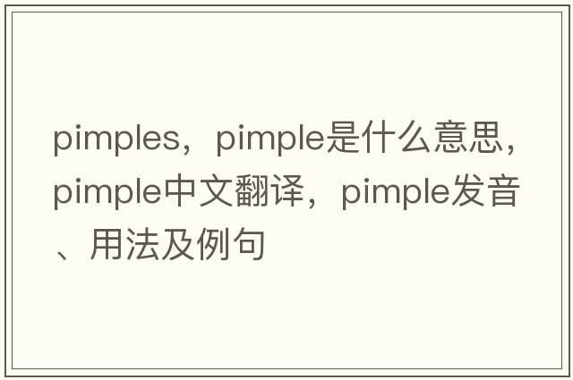 pimples，pimple是什么意思，pimple中文翻譯，pimple發(fā)音、用法及例句