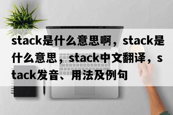 stack是什么意思啊，stack是什么意思，stack中文翻譯，stack發(fā)音、用法及例句