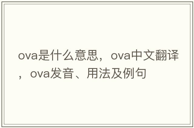ova是什么意思，ova中文翻譯，ova發(fā)音、用法及例句