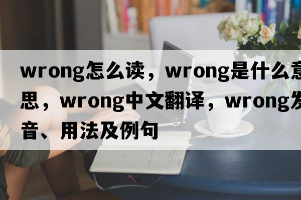 wrong怎么讀，wrong是什么意思，wrong中文翻譯，wrong發(fā)音、用法及例句
