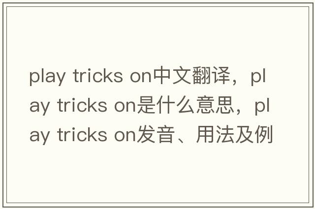 play tricks on中文翻譯，play tricks on是什么意思，play tricks on發(fā)音、用法及例句