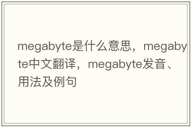 megabyte是什么意思，megabyte中文翻譯，megabyte發(fā)音、用法及例句