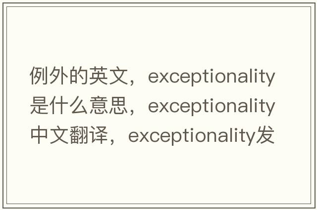 例外的英文，exceptionality是什么意思，exceptionality中文翻譯，exceptionality發(fā)音、用法及例句