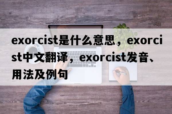 exorcist是什么意思，exorcist中文翻譯，exorcist發(fā)音、用法及例句