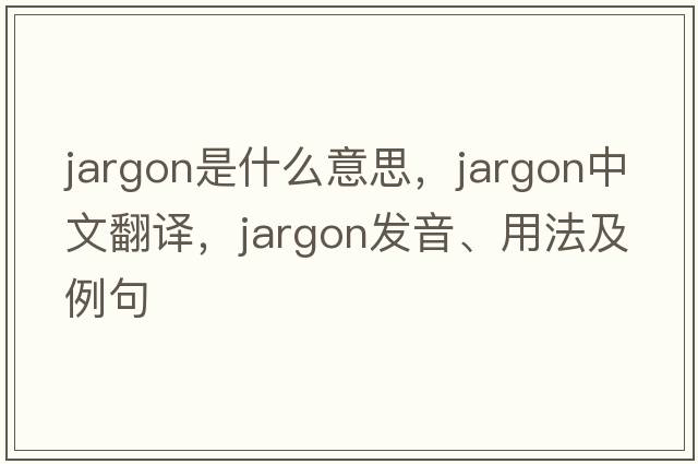 jargon是什么意思，jargon中文翻譯，jargon發(fā)音、用法及例句
