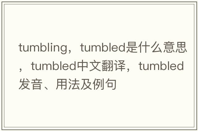 Tumbling，tumbled是什么意思，tumbled中文翻譯，tumbled發(fā)音、用法及例句