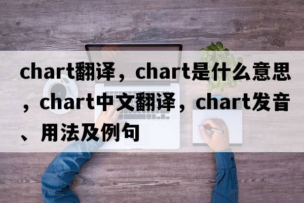 chart翻譯，chart是什么意思，chart中文翻譯，chart發(fā)音、用法及例句