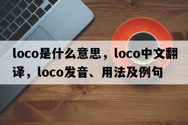 loco是什么意思，loco中文翻譯，loco發(fā)音、用法及例句