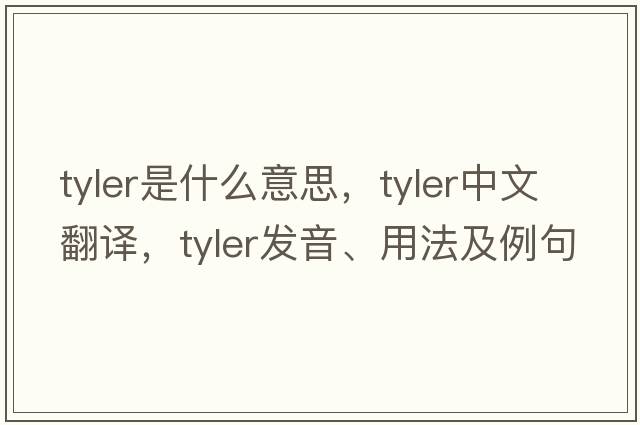 tyler是什么意思，tyler中文翻譯，tyler發(fā)音、用法及例句