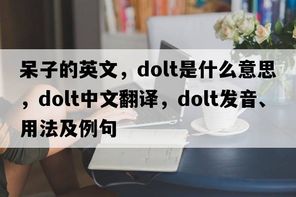 呆子的英文，dolt是什么意思，dolt中文翻譯，dolt發(fā)音、用法及例句