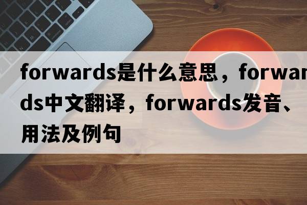 forwards是什么意思，forwards中文翻譯，forwards發(fā)音、用法及例句