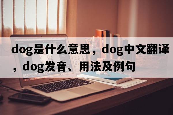 dog是什么意思，dog中文翻譯，dog發(fā)音、用法及例句