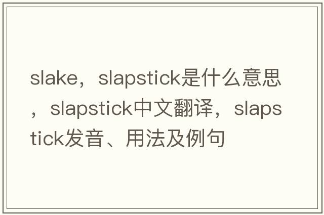 slake，slapstick是什么意思，slapstick中文翻譯，slapstick發(fā)音、用法及例句