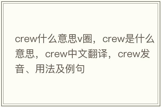 crew什么意思v圈，crew是什么意思，crew中文翻譯，crew發(fā)音、用法及例句