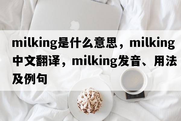 milking是什么意思，milking中文翻譯，milking發(fā)音、用法及例句