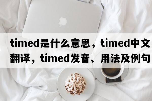 timed是什么意思，timed中文翻譯，timed發(fā)音、用法及例句
