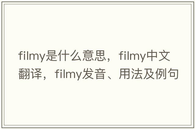 filmy是什么意思，filmy中文翻譯，filmy發(fā)音、用法及例句