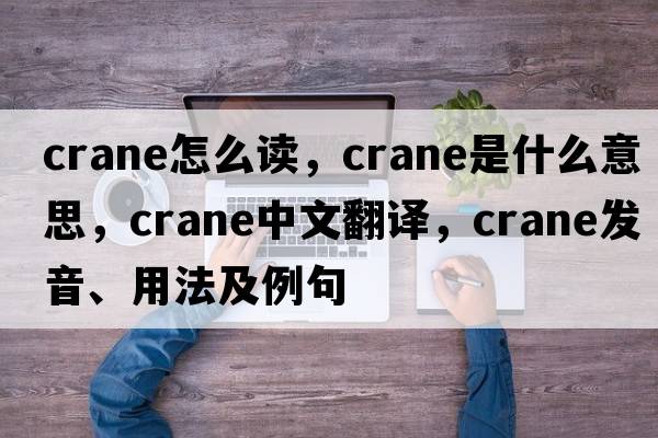 crane怎么讀，crane是什么意思，crane中文翻譯，crane發(fā)音、用法及例句