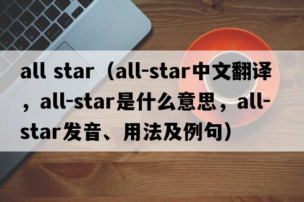 all star（all-star中文翻譯，all-star是什么意思，all-star發(fā)音、用法及例句）