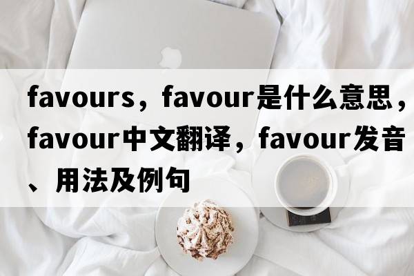 favours，favour是什么意思，favour中文翻譯，favour發(fā)音、用法及例句