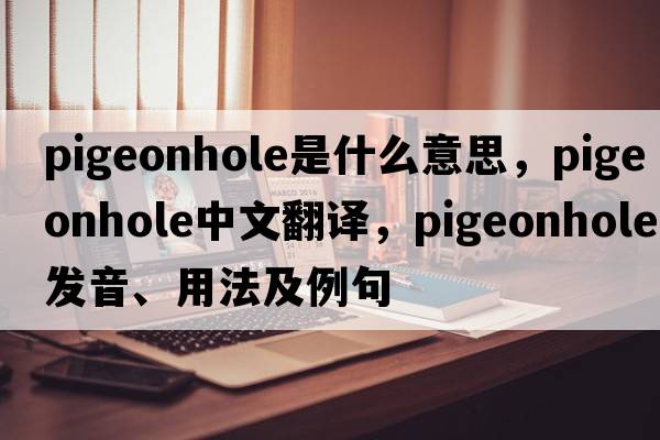 pigeonhole是什么意思，pigeonhole中文翻譯，pigeonhole發(fā)音、用法及例句